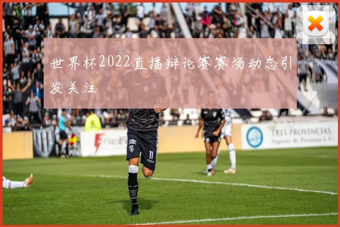 世界杯2022直播辩论赛赛场动态引发关注