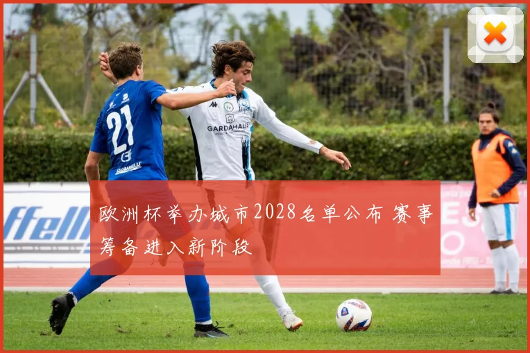 欧洲杯举办城市2028名单公布 赛事筹备进入新阶段