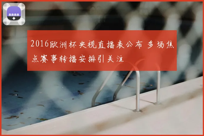 2016欧洲杯央视直播表公布 多场焦点赛事转播安排引关注