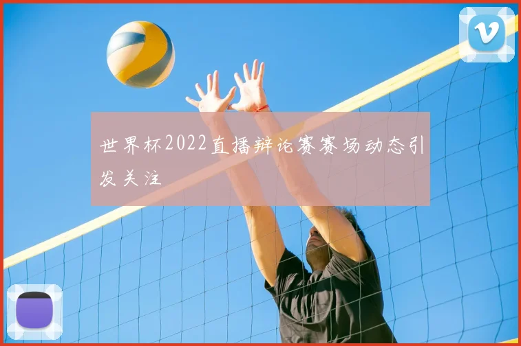 世界杯2022直播辩论赛赛场动态引发关注