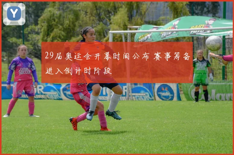 29届奥运会开幕时间公布 赛事筹备进入倒计时阶段