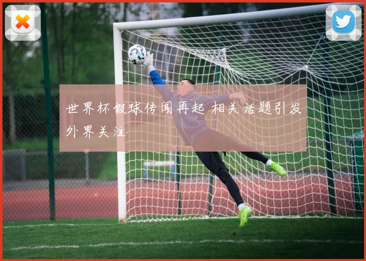 世界杯假球传闻再起 相关话题引发外界关注