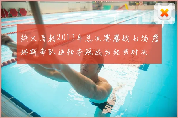 热火马刺2013年总决赛鏖战七场 詹姆斯率队逆转夺冠成为经典对决