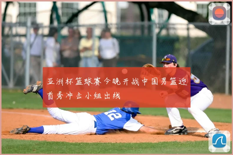 亚洲杯篮球赛今晚开战中国男篮迎首秀冲击小组出线
