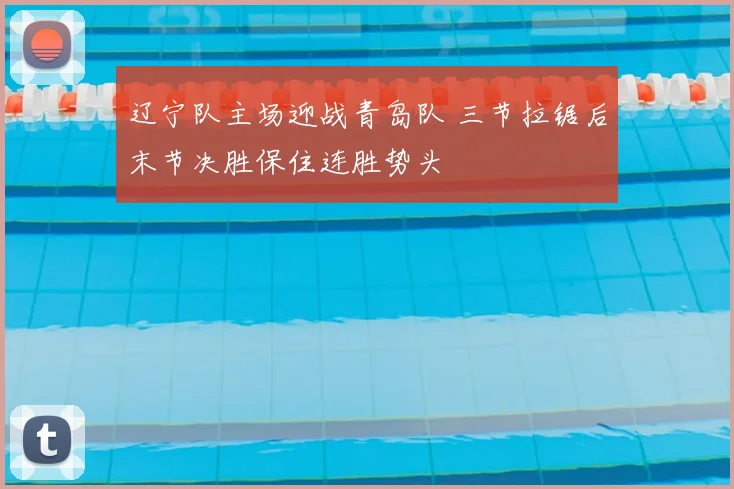 辽宁队主场迎战青岛队 三节拉锯后末节决胜保住连胜势头