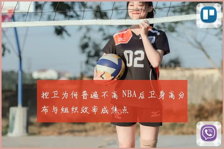 控卫为何普遍不高 NBA后卫身高分布与组织效率成焦点