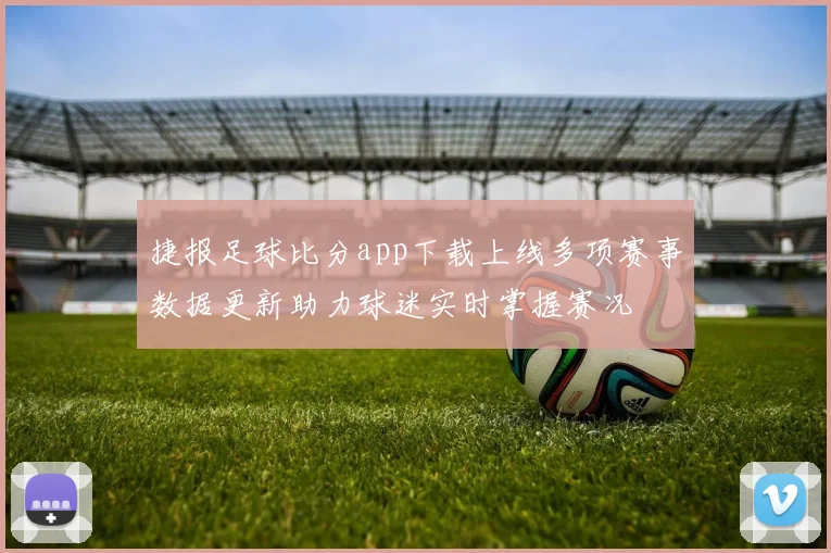 捷报足球比分app下载上线多项赛事数据更新助力球迷实时掌握赛况