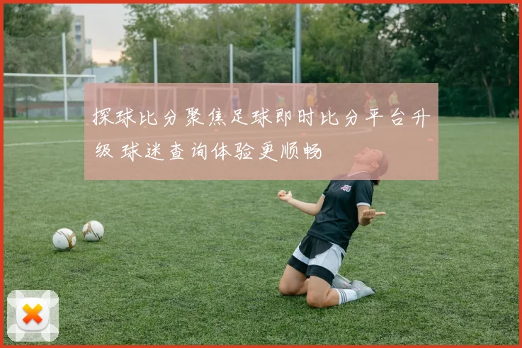 探球比分聚焦足球即时比分平台升级 球迷查询体验更顺畅