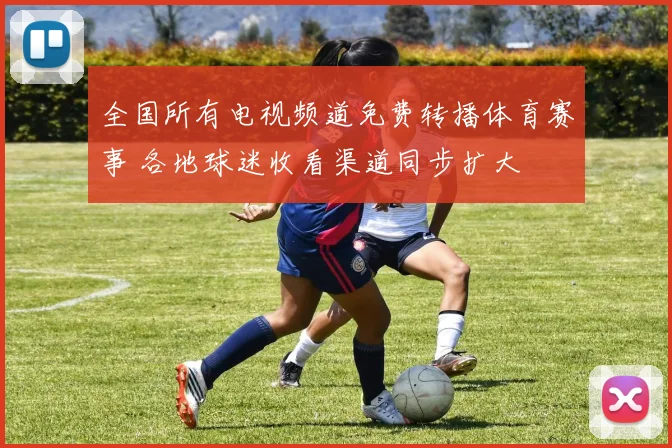 全国所有电视频道免费转播体育赛事 各地球迷收看渠道同步扩大