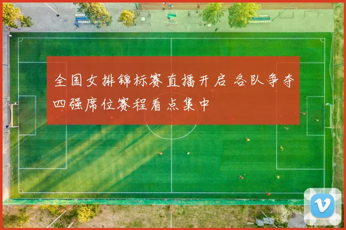 全国女排锦标赛直播开启 各队争夺四强席位赛程看点集中
