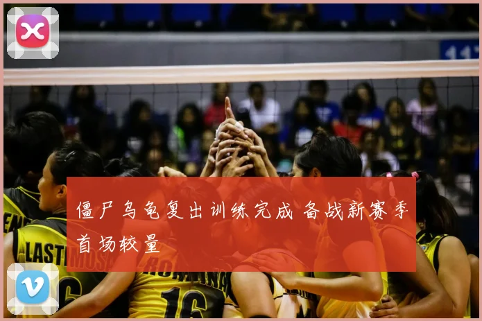 僵尸乌龟复出训练完成 备战新赛季首场较量
