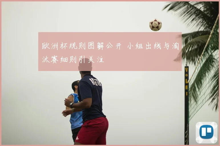 欧洲杯规则图解公开 小组出线与淘汰赛细则引关注