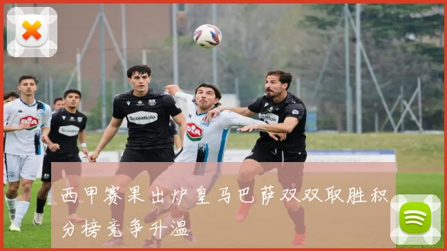 西甲赛果出炉皇马巴萨双双取胜积分榜竞争升温