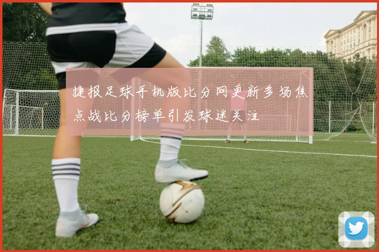 捷报足球手机版比分网更新多场焦点战比分榜单引发球迷关注